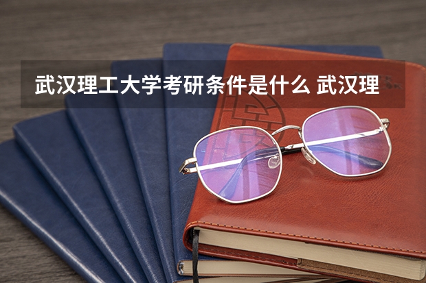 武汉理工大学考研条件是什么 武汉理工大学考研院校排名