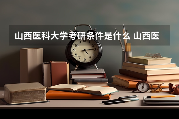山西医科大学考研条件是什么 山西医科大学考研院校排名