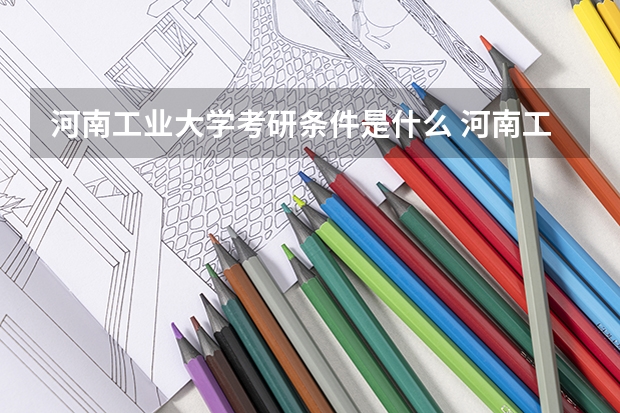 河南工业大学考研条件是什么 河南工业大学考研院校排名
