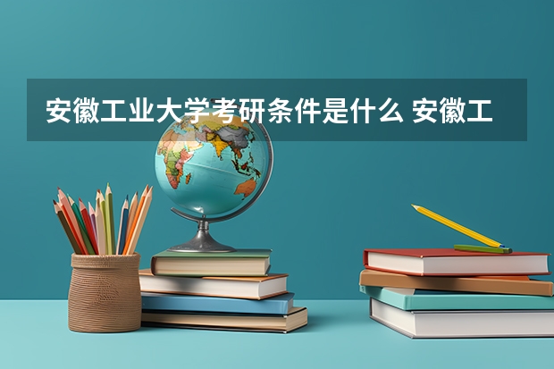 安徽工业大学考研条件是什么 安徽工业大学考研院校排名