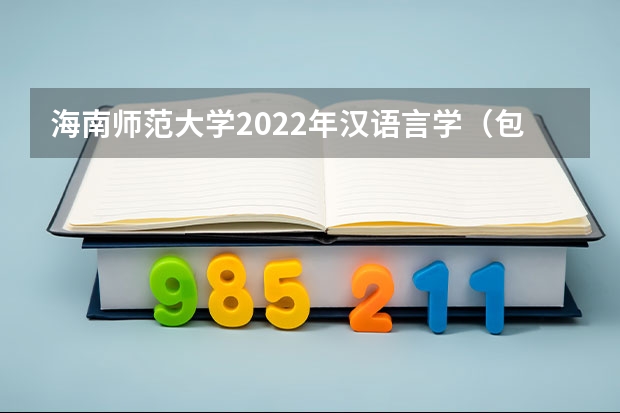 海南师范大学2022年汉语言学（包括古代汉语、现代汉语）考研复试大纲 海南师范大学2022年林学概论考研复试大纲