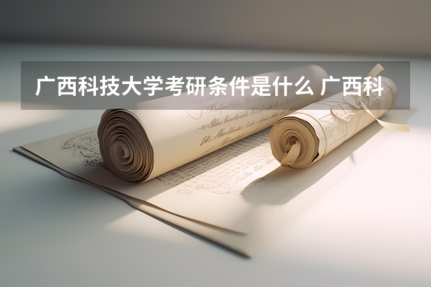 广西科技大学考研条件是什么 广西科技大学考研院校排名