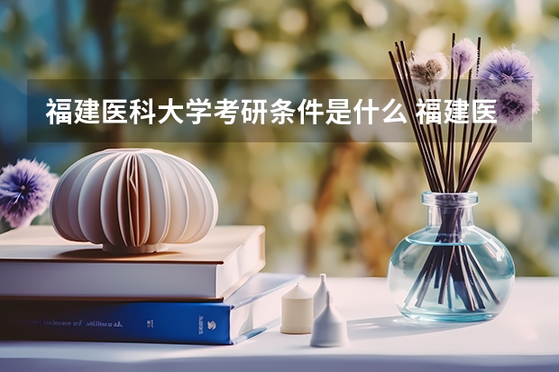 福建医科大学考研条件是什么 福建医科大学考研院校排名
