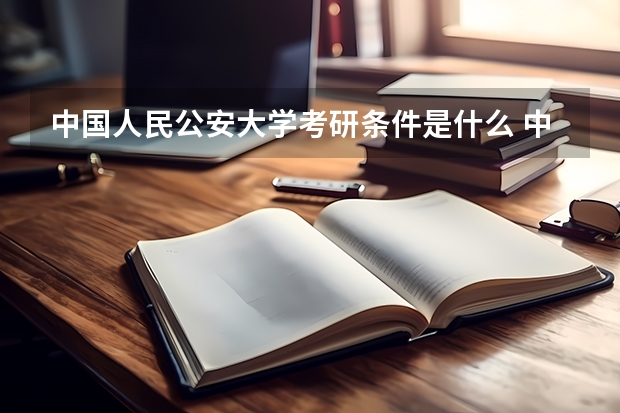 中国人民公安大学考研条件是什么 中国人民公安大学考研院校排名