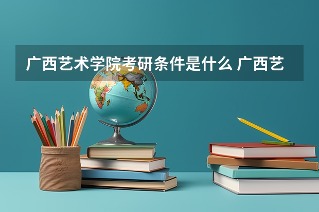 广西艺术学院考研条件是什么 广西艺术学院考研院校排名