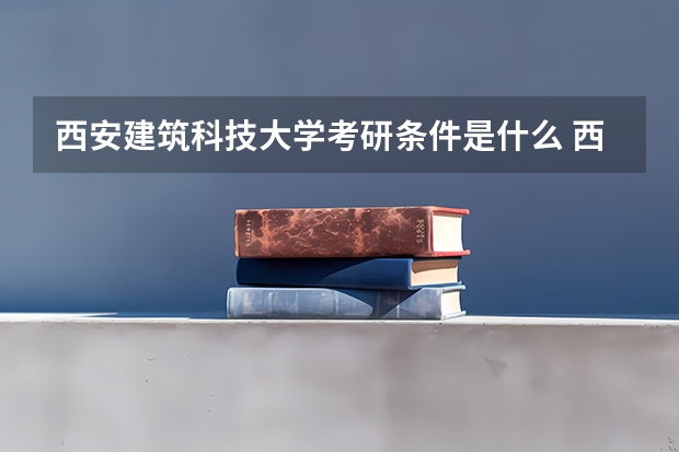 西安建筑科技大学考研条件是什么 西安建筑科技大学考研院校排名