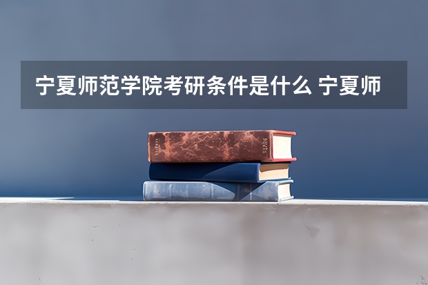 宁夏师范学院考研条件是什么 宁夏师范学院考研院校排名