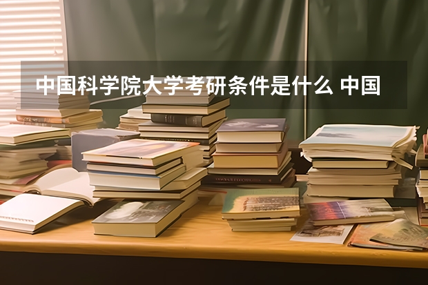 中国科学院大学考研条件是什么 中国科学院大学考研院校排名