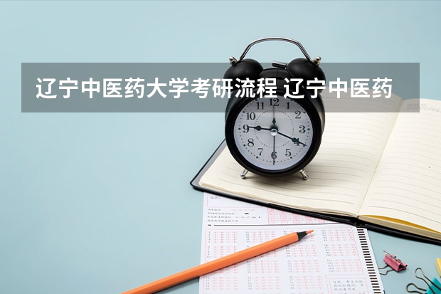 辽宁中医药大学考研流程 辽宁中医药大学考研复试大纲