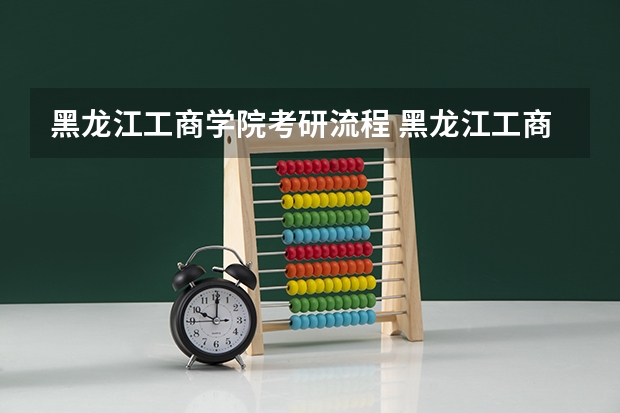 黑龙江工商学院考研流程 黑龙江工商学院考研复试大纲