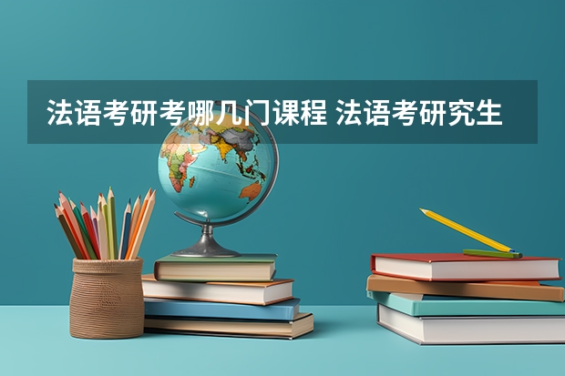 法语考研考哪几门课程 法语考研究生需要具备什么条件