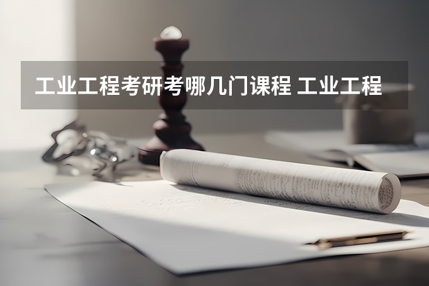 工业工程考研考哪几门课程 工业工程考研究生需要具备什么条件