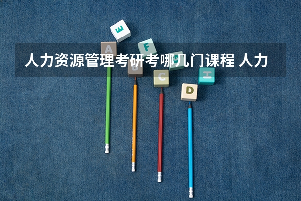 人力资源管理考研考哪几门课程 人力资源管理考研究生需要具备什么条件
