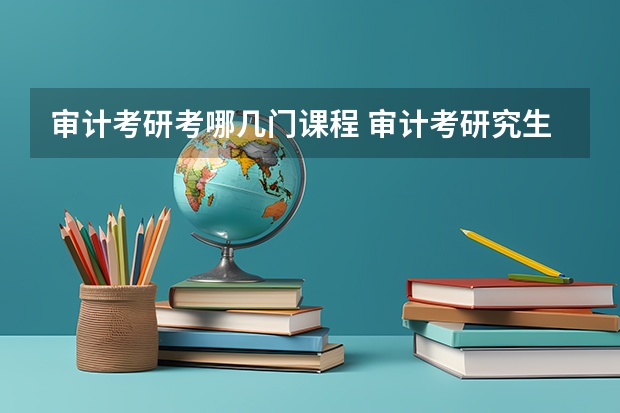 审计考研考哪几门课程 审计考研究生需要具备什么条件