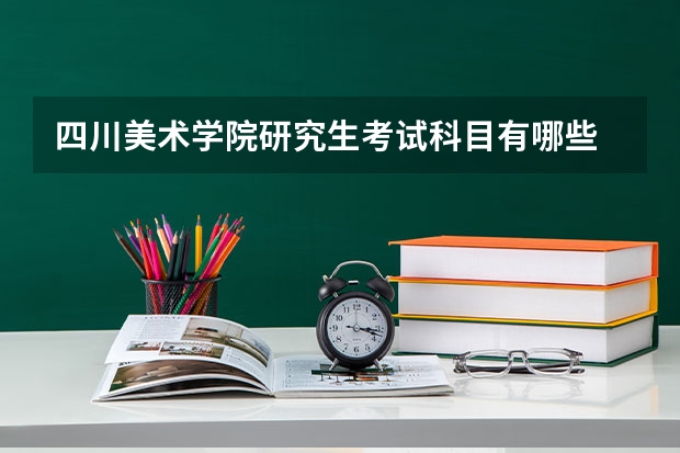 四川美术学院研究生考试科目有哪些 四川美术学院研究生报考条件