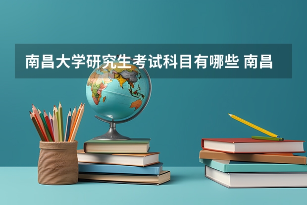 南昌大学研究生考试科目有哪些 南昌大学研究生报考条件