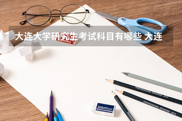 大连大学研究生考试科目有哪些 大连大学研究生报考条件