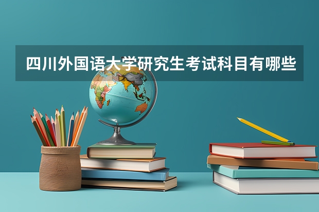 四川外国语大学研究生考试科目有哪些 四川外国语大学研究生报考条件
