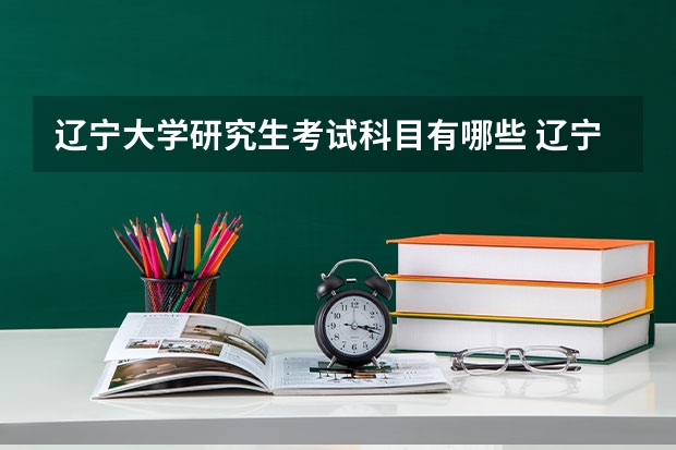 辽宁大学研究生考试科目有哪些 辽宁大学研究生报考条件