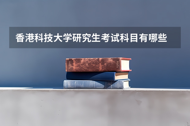 香港科技大学研究生考试科目有哪些 香港科技大学研究生报考条件