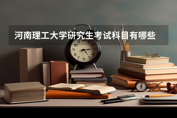 河南理工大学研究生考试科目有哪些 河南理工大学研究生报考条件