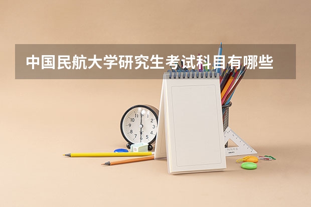 中国民航大学研究生考试科目有哪些 中国民航大学研究生报考条件