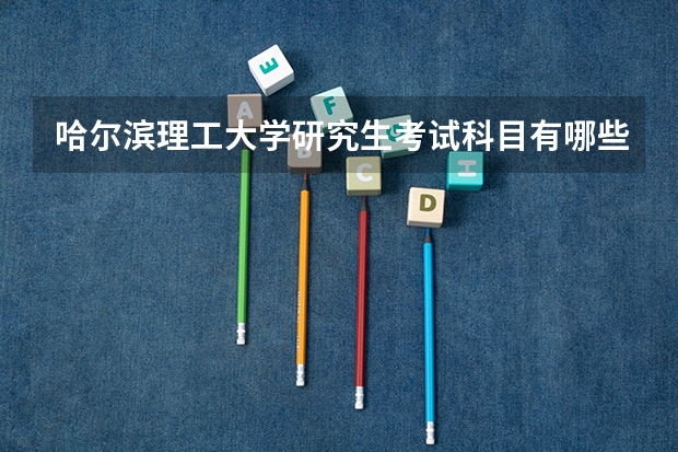 哈尔滨理工大学研究生考试科目有哪些 哈尔滨理工大学研究生报考条件