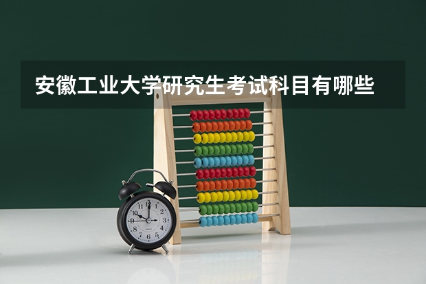安徽工业大学研究生考试科目有哪些 安徽工业大学研究生报考条件