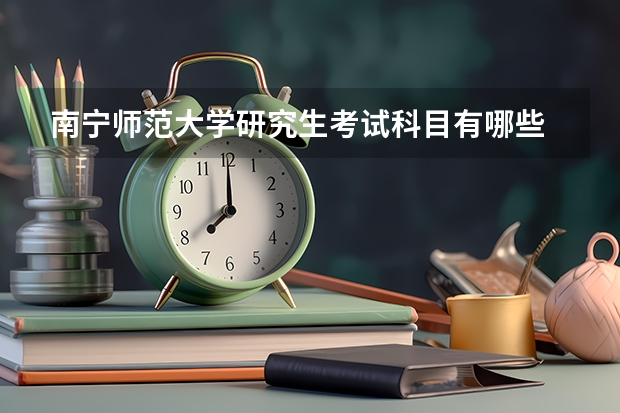南宁师范大学研究生考试科目有哪些 南宁师范大学研究生报考条件