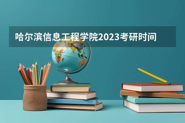 哈尔滨信息工程学院2023考研时间 考研流程