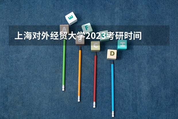 上海对外经贸大学2023考研时间 考研流程