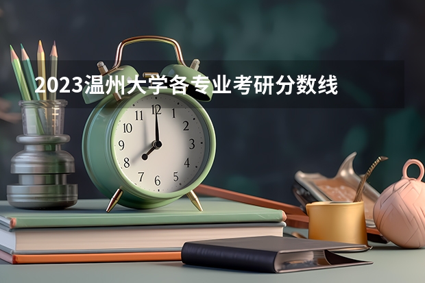 2023温州大学各专业考研分数线 历年考研分数线汇总