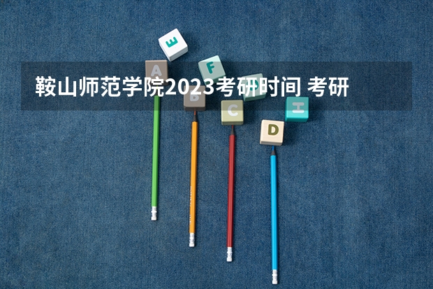 鞍山师范学院2023考研时间 考研流程