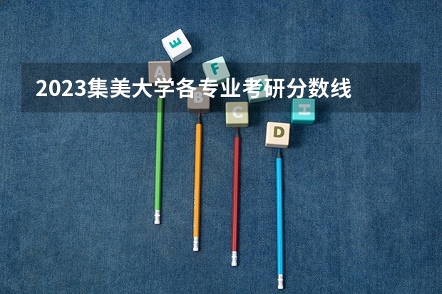 2023集美大学各专业考研分数线 历年考研分数线汇总
