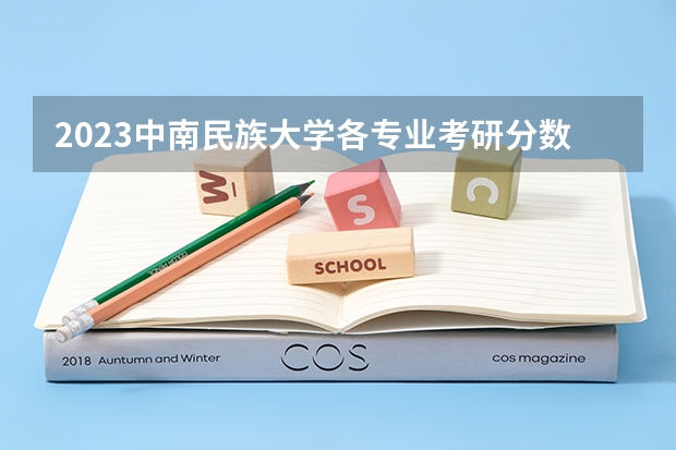 2023中南民族大学各专业考研分数线 历年考研分数线汇总