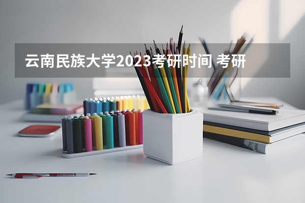 云南民族大学2023考研时间 考研流程