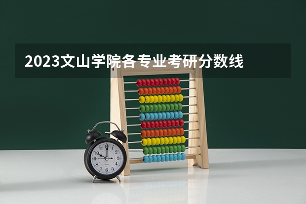 2023文山学院各专业考研分数线 历年考研分数线汇总