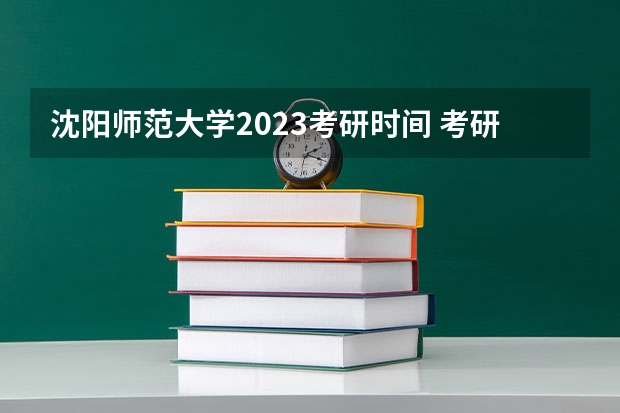 沈阳师范大学2023考研时间 考研流程