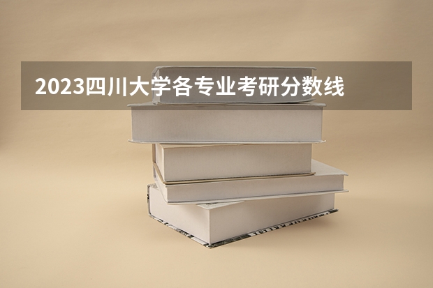 2023四川大学各专业考研分数线 历年考研分数线汇总