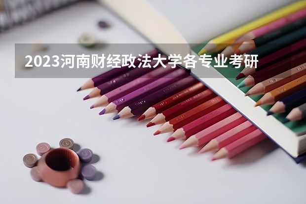 2023河南财经政法大学各专业考研分数线 历年考研分数线汇总