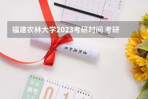 福建农林大学2023考研时间 考研流程
