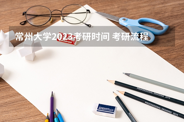常州大学2023考研时间 考研流程