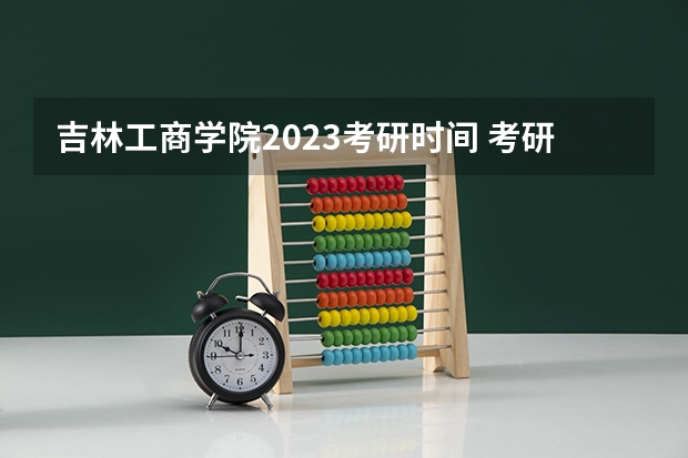 吉林工商学院2023考研时间 考研流程