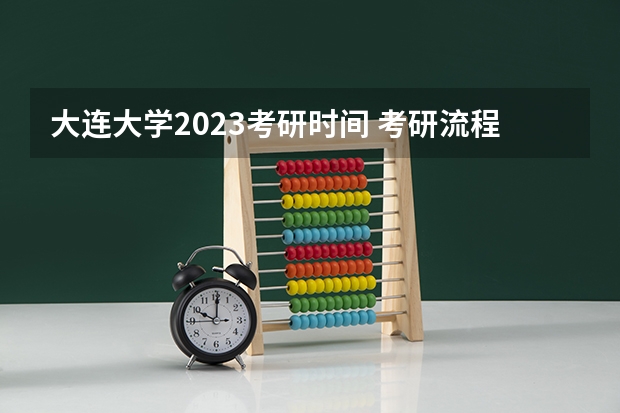大连大学2023考研时间 考研流程