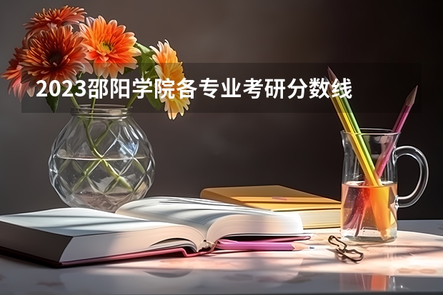 2023邵阳学院各专业考研分数线 历年考研分数线汇总