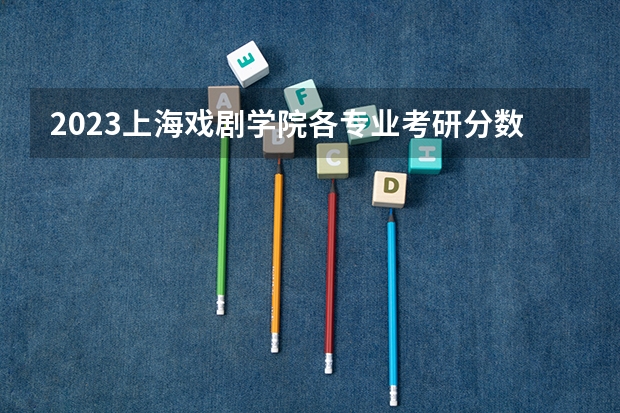 2023上海戏剧学院各专业考研分数线 历年考研分数线汇总