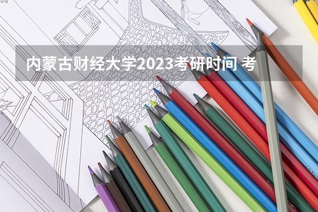 内蒙古财经大学2023考研时间 考研流程