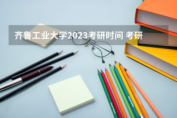 齐鲁工业大学2023考研时间 考研流程