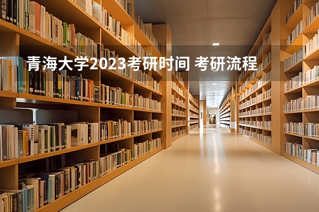 青海大学2023考研时间 考研流程