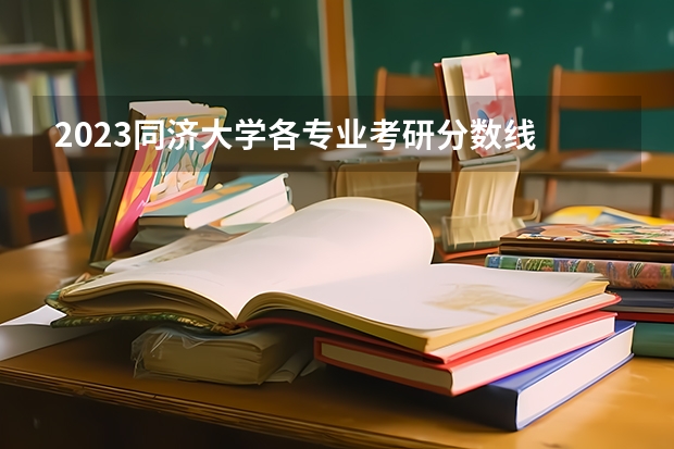2023同济大学各专业考研分数线 历年考研分数线汇总